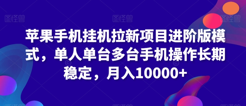 苹果手机挂机拉新项目进阶版模式，单人单台多台手机操作长期稳定，月入10000+【揭秘】-铭创资源库