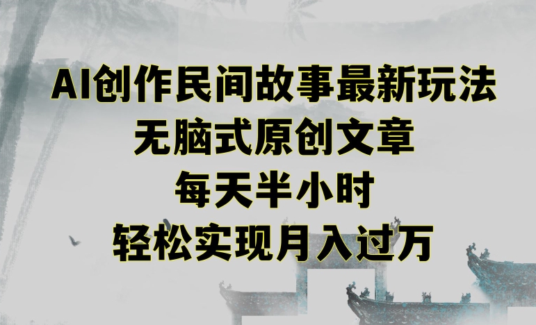创作民间故事最新玩法，无脑式原创文章，每天半小时，轻松实现月入过万【揭秘】-铭创资源库