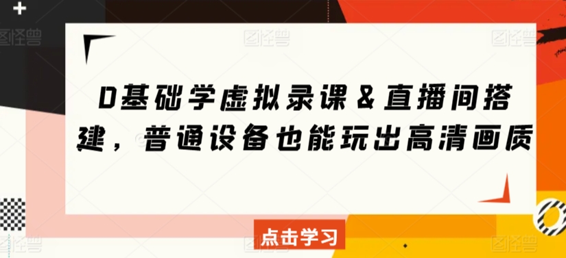 0基础学虚拟录课＆直播间搭建，普通设备也能玩出高清画质-铭创资源库
