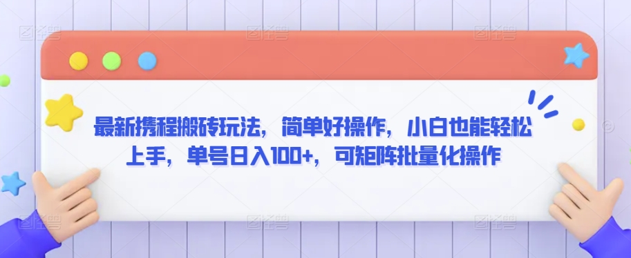 最新携程搬砖玩法，简单好操作，小白也能轻松上手，单号日入100+，可矩阵批量化操作【揭秘】-铭创资源库
