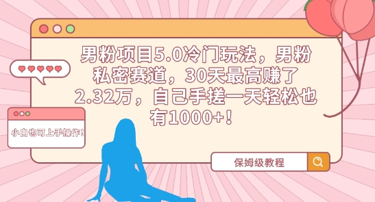 男粉项目5.0冷门玩法，男粉私密赛道，30天最高赚了2.32万，自己手搓一天轻松也有1000+【揭秘】-铭创资源库