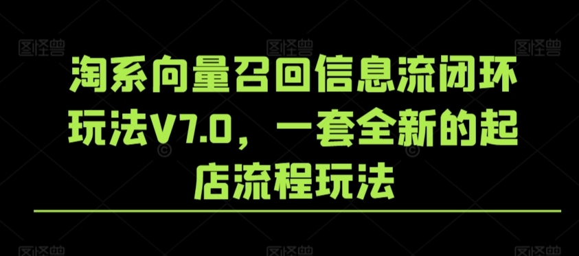 淘系向量召回信息流闭环玩法V7.0，一套全新的起店流程玩法-铭创资源库