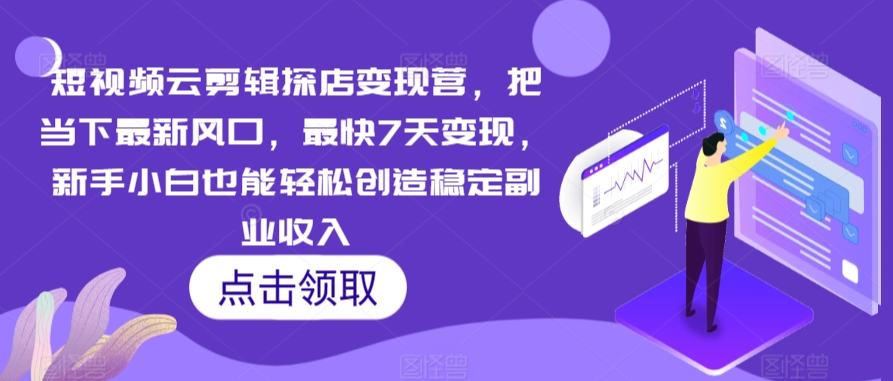 短视频云剪辑探店变现营，把当下最新风口，最快7天变现，新手小白也能轻松创造稳定副业收入-铭创资源库