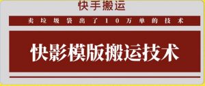 快手搬运技术：快影模板搬运，好物出单10万单【揭秘】-铭创资源库