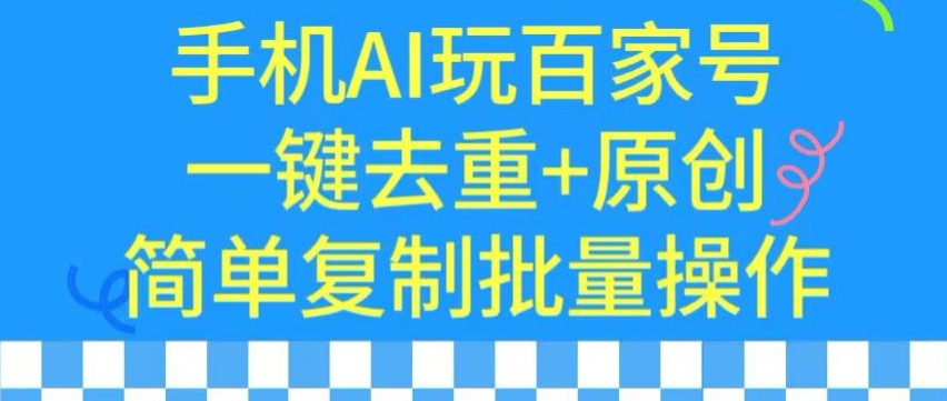 用手机AI玩百家号，一键去重+原创，简单复制批量操作【揭秘】-铭创资源库