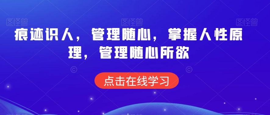痕迹识人，管理随心，掌握人性原理，管理随心所欲-铭创资源库