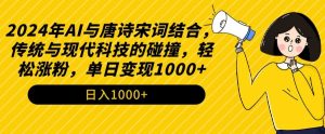 2024年AI与唐诗宋词结合，传统与现代科技的碰撞，轻松涨粉，单日变现1000+【揭秘】-铭创资源库