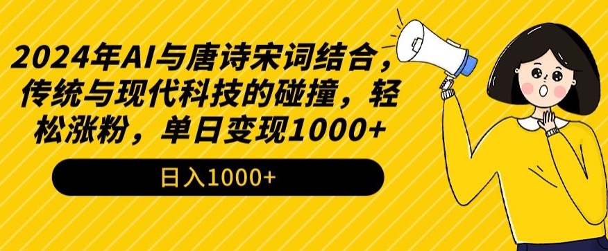 2024年AI与唐诗宋词结合，传统与现代科技的碰撞，轻松涨粉，单日变现1000+【揭秘】-铭创资源库
