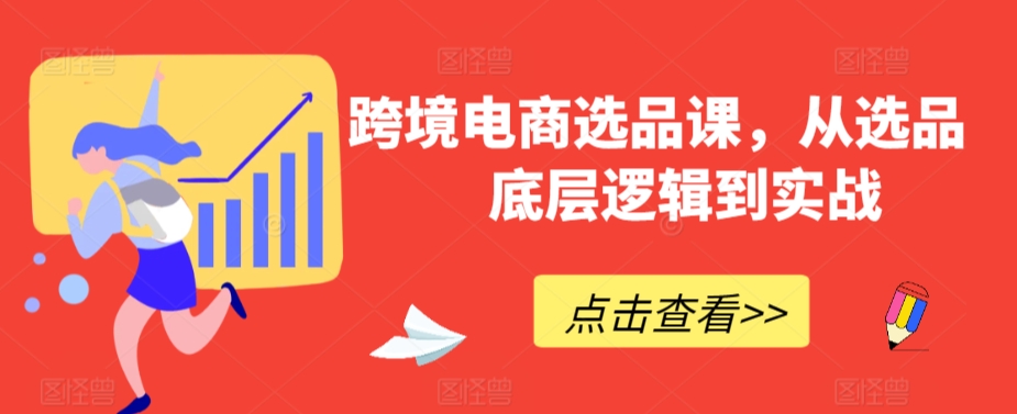 跨境电商选品课，从选品到底层逻辑到实战-铭创资源库