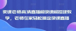 卖课老师高清直播间录课间搭建教学，老师在家轻松搞定录课直播-铭创资源库