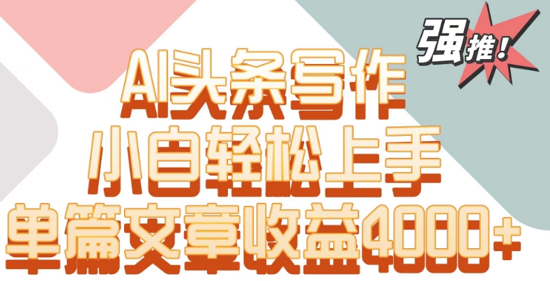 单片文章收益4000+！AI头条写作，小白轻松上手【揭秘】-铭创资源库