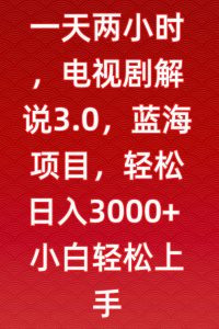 一天两小时，电视剧解说3.0，蓝海项目，轻松日入3000+小白轻松上手【揭秘】-铭创资源库