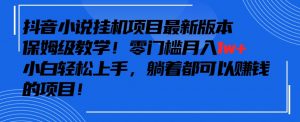 抖音最新小说挂机项目,保姆级教学,零成本月入1w+,小白轻松上手【揭秘】-铭创资源库