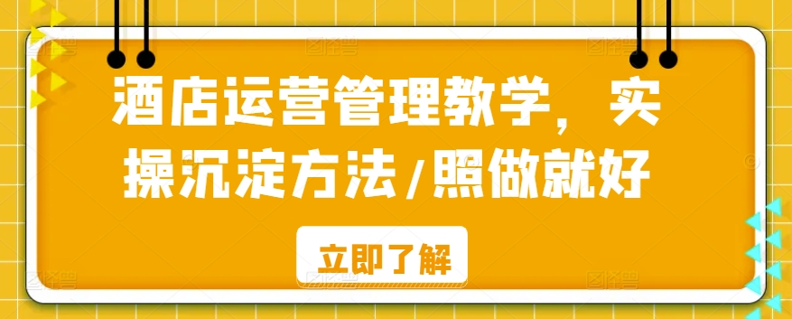 酒店运营管理教学，实操沉淀方法/照做就好-铭创资源库