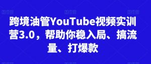 跨境油管YouTube视频实训营3.0，帮助你稳入局、搞流量、打爆款-铭创资源库