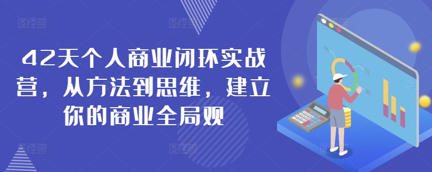 42天个人商业闭环实战营，从方法到思维，建立你的商业全局观-铭创资源库