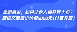 显明易说，如何让收入提升百十倍？‮篇这‬文‮至章‬少价值5000元[付费文章]-铭创资源库