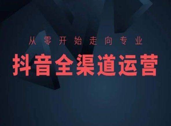 从零开始走向专业，抖音全渠道运营，抖音电商培训-铭创资源库