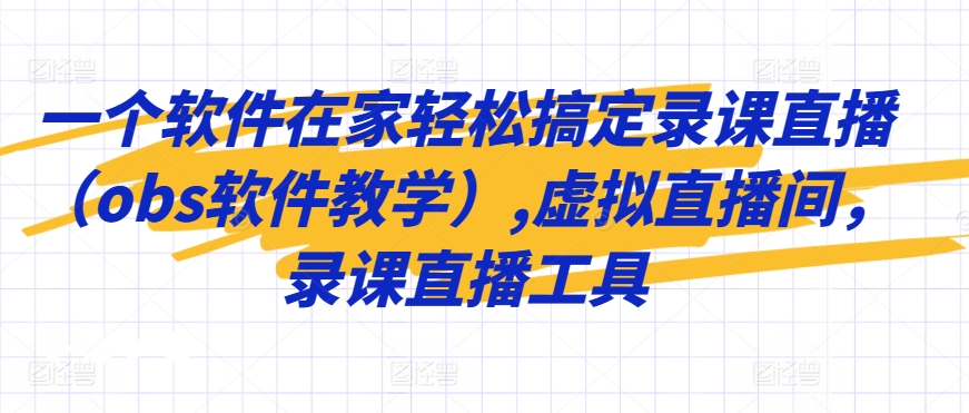 一个软件在家轻松搞定录课直播（obs软件教学）,虚拟直播间，录课直播工具-铭创资源库