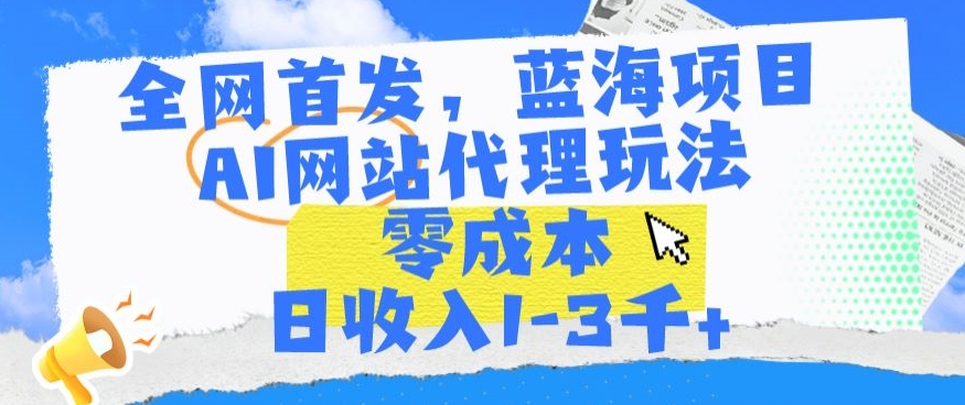全网首发，蓝海项目，AI网站代理玩法，零成本日收入1-3千+【揭秘】-铭创资源库