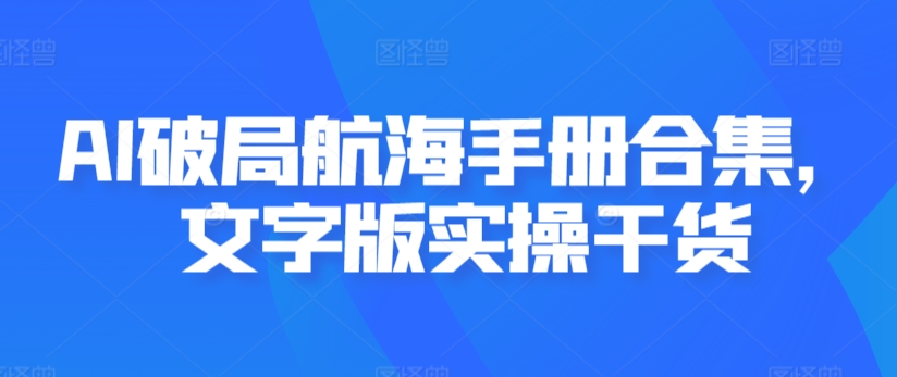 AI破局航海手册合集，文字版实操干货-铭创资源库