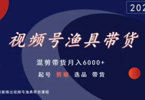视频号渔具带货，混剪带货月入6000+，起号剪辑选品带货-铭创资源库
