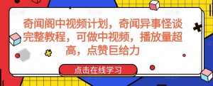奇闻阁中视频计划，奇闻异事怪谈完整教程，可做中视频，播放量超高，点赞巨给力-铭创资源库