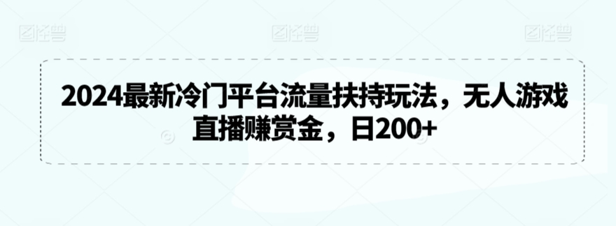 2024最新冷门平台流量扶持玩法，无人游戏直播赚赏金，日200+【揭秘】-铭创资源库