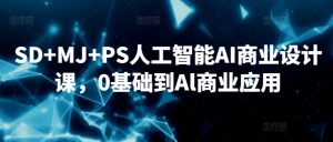 SD+MJ+PS人工智能AI商业设计课,0基础到Al商业应用-铭创资源库