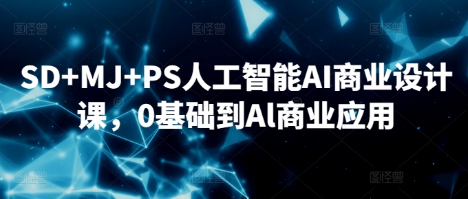 SD+MJ+PS人工智能AI商业设计课，0基础到Al商业应用-铭创资源库