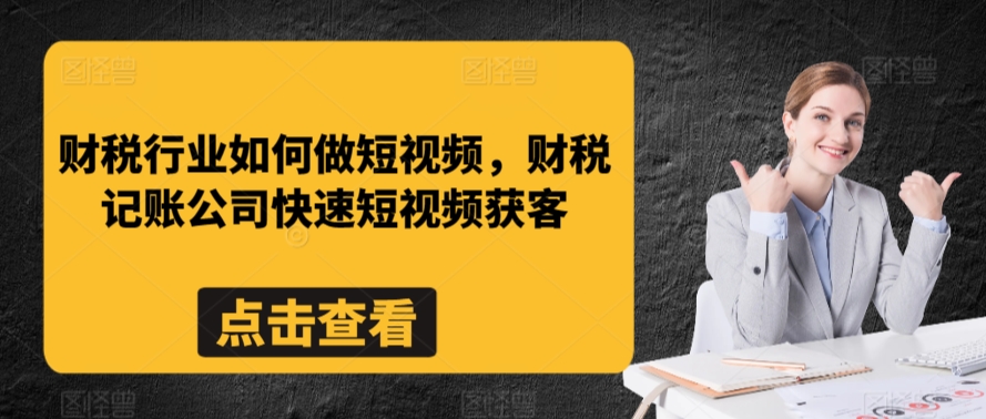 财税行业如何做短视频，财税记账公司快速短视频获客-铭创资源库