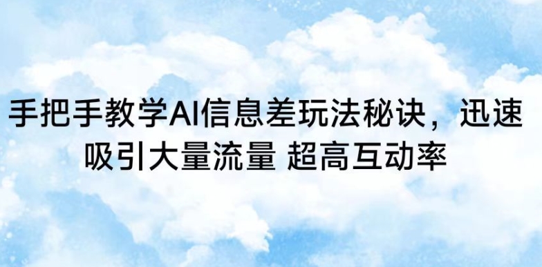 手把手教学AI信息差玩法秘诀，迅速吸引大量流量，超高互动率【揭秘】-铭创资源库