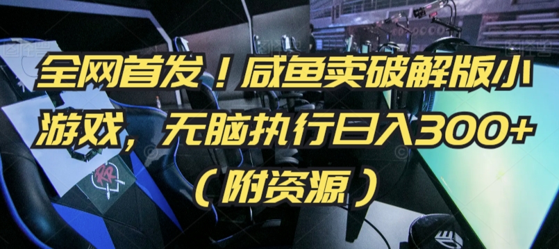 全网首发！咸鱼卖破解版小游戏，无脑执行日入300+（附资源）【揭秘】-铭创资源库