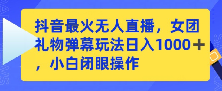 抖音最火无人直播，女团礼物弹幕玩法，日赚一千＋，小白闭眼操作【揭秘】-铭创资源库