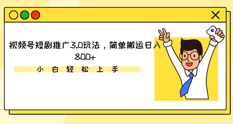 视频号短剧推广3.0玩法，简单搬运日入800+【揭秘】-铭创资源库