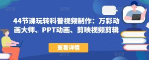 44节课玩转科普视频制作:万彩动画大师、PPT动画、剪映视频剪辑,一课搞定科普视频制作-铭创资源库