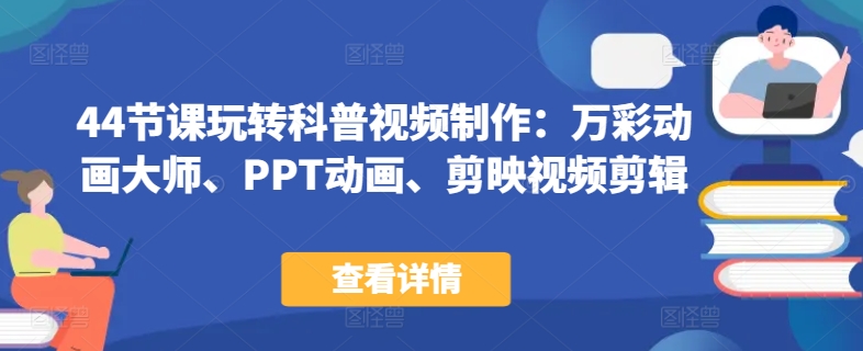 44节课玩转科普视频制作：万彩动画大师、PPT动画、剪映视频剪辑，一课搞定科普视频制作-铭创资源库