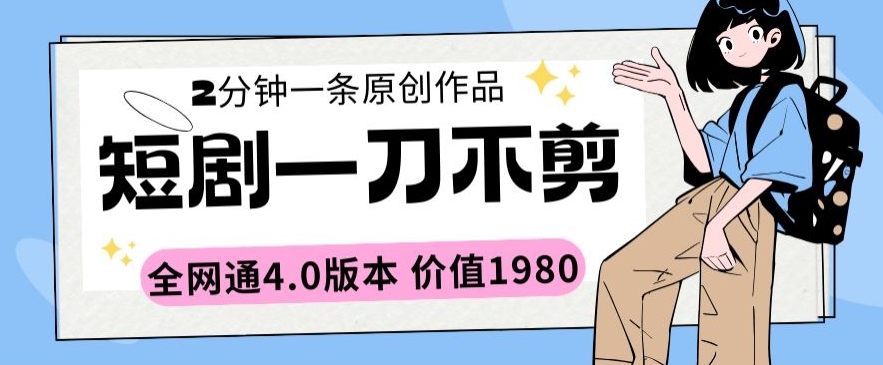 短剧一刀不剪2分钟一条全网通4.0版本价值1980【揭秘】-铭创资源库