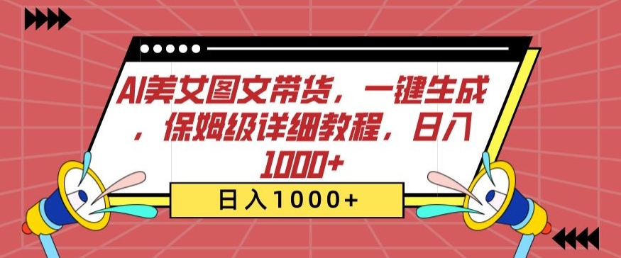 AI美女图文带货，一键生成，保姆级详细教程，日入1000+【揭秘】-铭创资源库