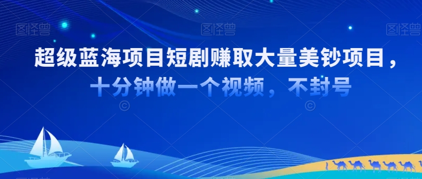 超级蓝海项目短剧赚取大量美钞项目，国内短剧出海tk赚美钞，十分钟做一个视频【揭秘】-铭创资源库