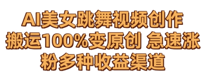 AI美女跳舞视频0成本创作，骚操作搬运，100%变原创，急速涨粉，多种收益渠道【揭秘】-铭创资源库