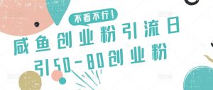 咸鱼创业粉引流日引50-80创业粉【揭秘】-铭创资源库