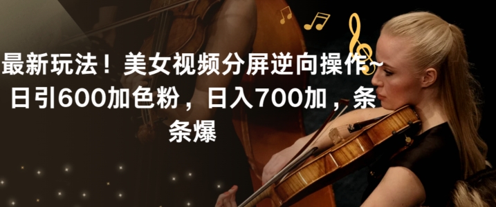 最新玩法！美女视频分屏逆向操作~日引600加色粉，日入700加，条条爆【揭秘】-铭创资源库