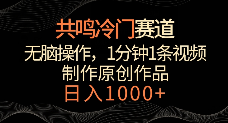 共鸣冷门赛道，无脑操作，一分钟一条视频，日入1000+【揭秘】-铭创资源库