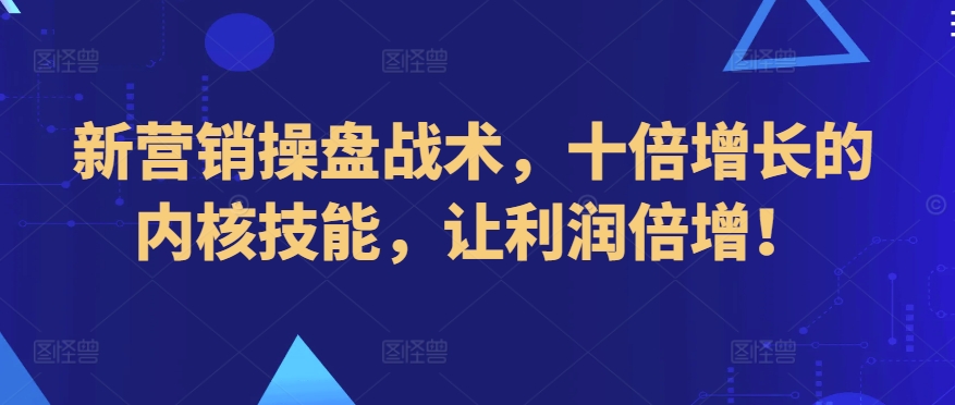 新营销操盘战术，十倍增长的内核技能，让利润倍增！-铭创资源库