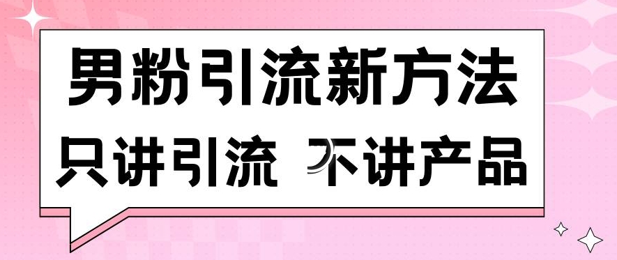 男粉引流新方法日引流100多个男粉只讲引流不讲产品不违规不封号【揭秘】-铭创资源库