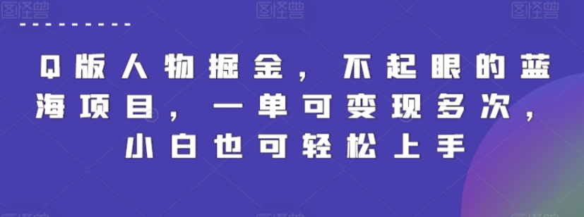 Q版人物掘金，不起眼的蓝海项目，一单可变现多次，小白也可轻松上手【揭秘】-铭创资源库