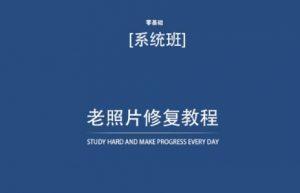 老照片修复教程（带资料），再也不用去照相馆修复了！-铭创资源库