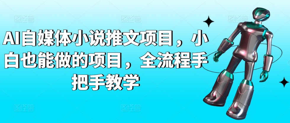 AI自媒体小说推文项目，小白也能做的项目，全流程手把手教学-铭创资源库
