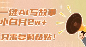 一键AI写故事，新赛道新玩法，只需复制粘贴，小白轻松月入2w+【揭秘】-铭创资源库